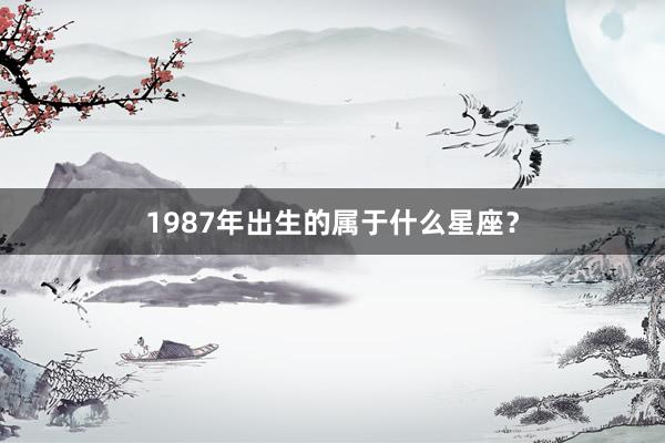 1987年出生的属于什么星座？