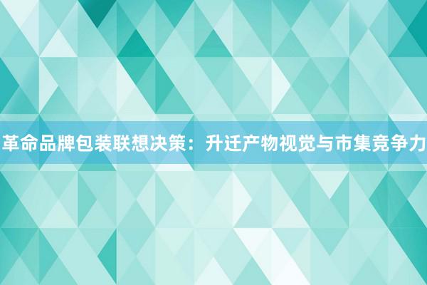 革命品牌包装联想决策：升迁产物视觉与市集竞争力