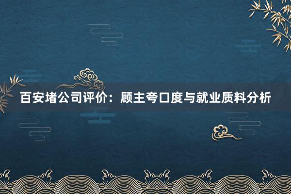 百安堵公司评价：顾主夸口度与就业质料分析